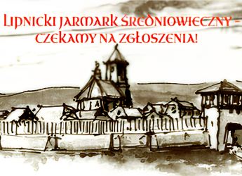 ZAPRASZAMY WYSTAWCÓW NA JUBILEUSZOWY JARMARK ŚREDNIOWIECZNY W LIPNICY MUROWANEJ!